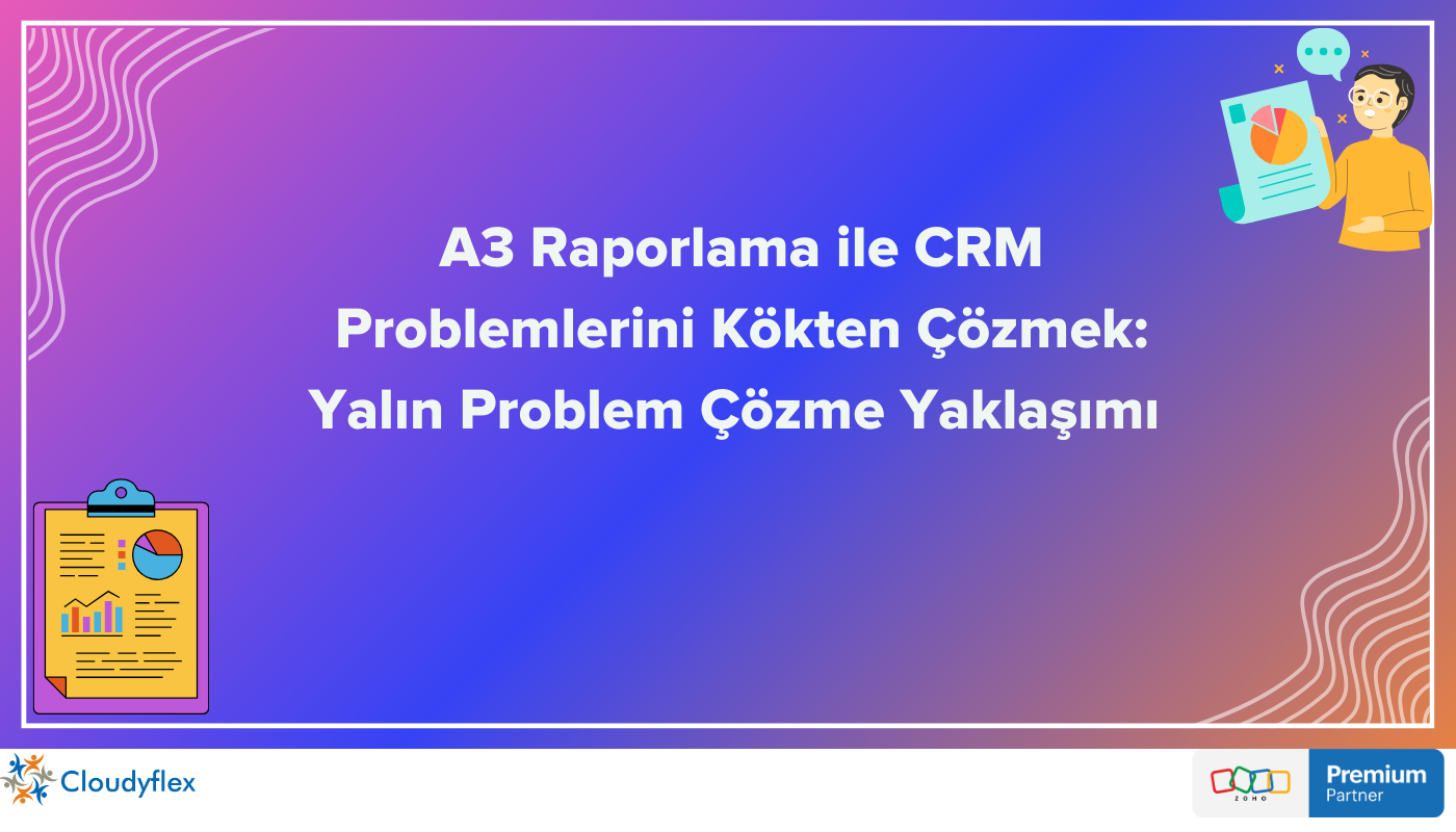 A3 Raporlama ile CRM Problemlerini Kökten Çözmek: Yalın Problem Çözme Yaklaşımı 